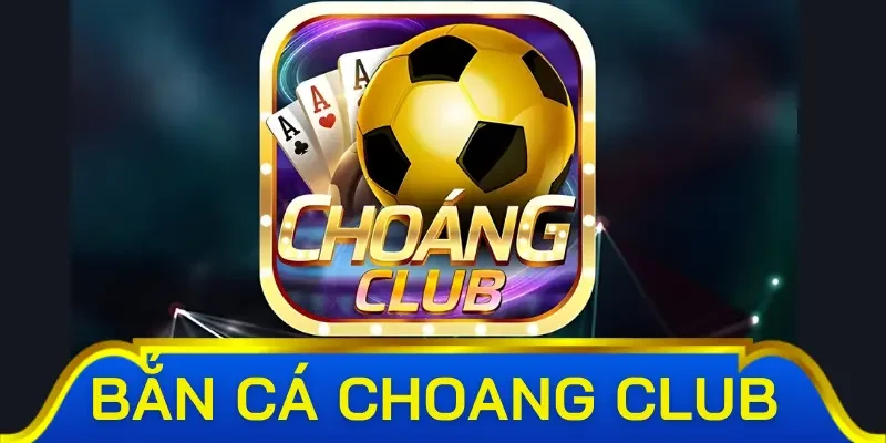 Tìm hiểu đôi nét về sảnh bắn cá Choang Club