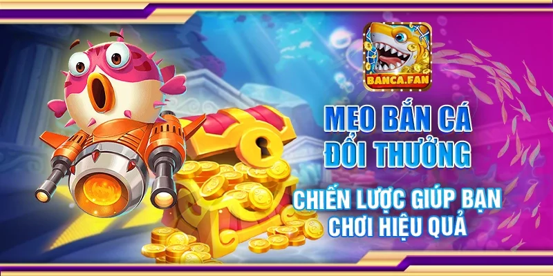Mẹo bắn cá đổi thưởng - Chiến lược giúp bạn chơi hiệu quả