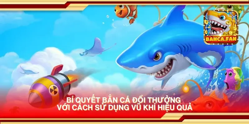 Bí quyết bắn cá đổi thưởng với cách sử dụng vũ khí hiệu quả