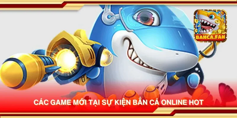 Các game mới tại sự kiện bắn cá online hot