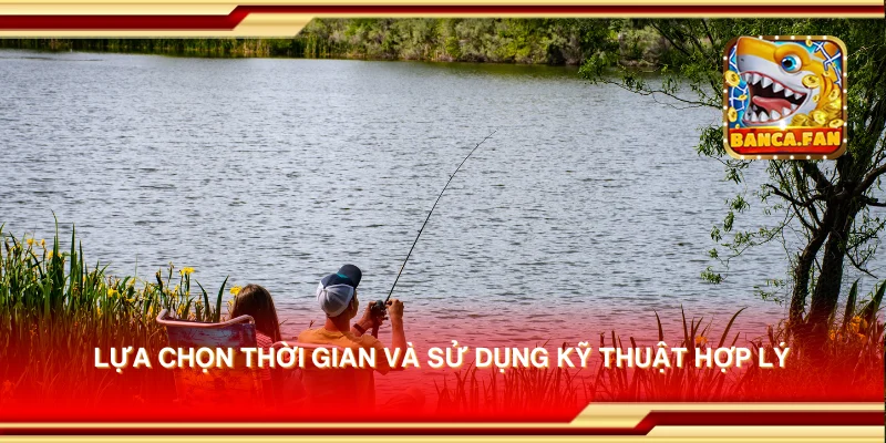 Lựa chọn thời gian và sử dụng kỹ thuật hợp lý