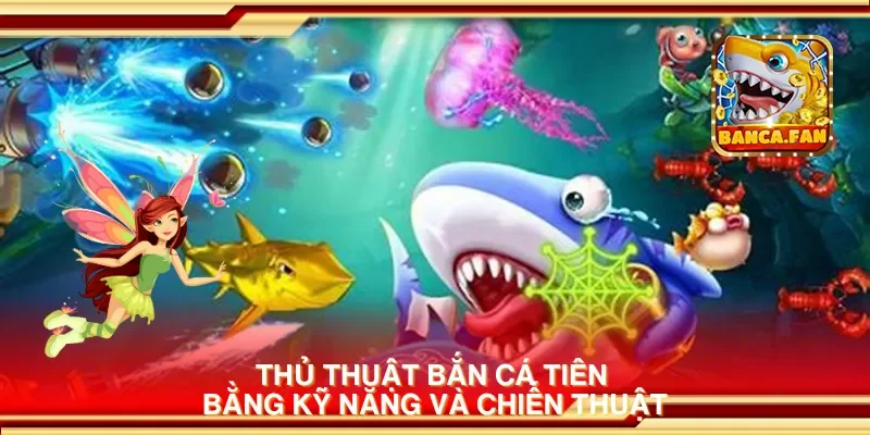 Thủ thuật bắn cá tiên bằng kỹ năng và chiến thuật