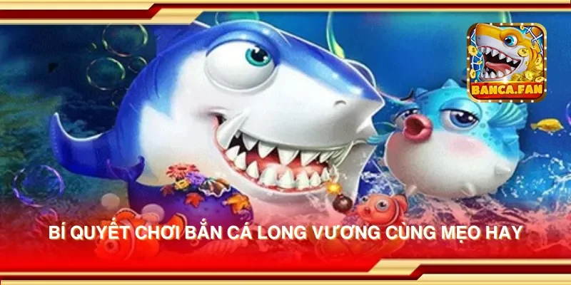 Bí quyết chơi bắn cá long vương cùng mẹo hay