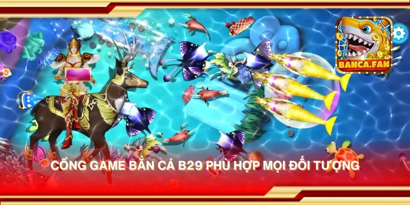Cổng game bắn cá b29 phù hợp mọi đối tượng