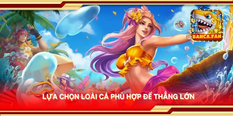 Lựa chọn loài cá phù hợp để thắng lớn