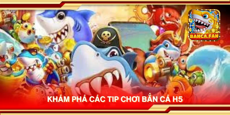 Khám phá các tip chơi Bắn Cá H5